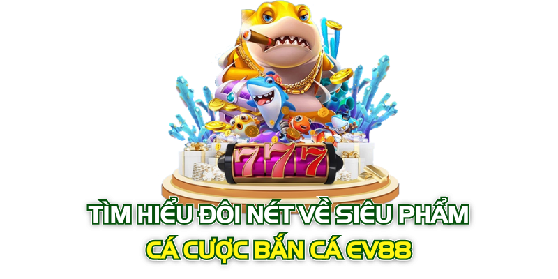 Tìm hiểu đôi nét về siêu phẩm cá cược bắn cá EV88