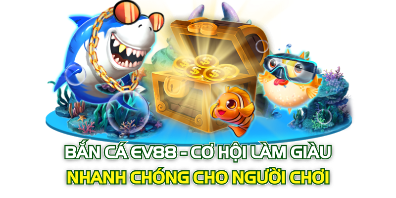 Bắn Cá Ev88 Cơ Hội Làm Giàu