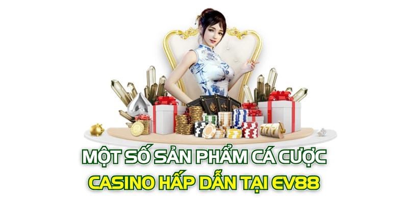 Một số sản phẩm cá cược Casino hấp dẫn tại EV88