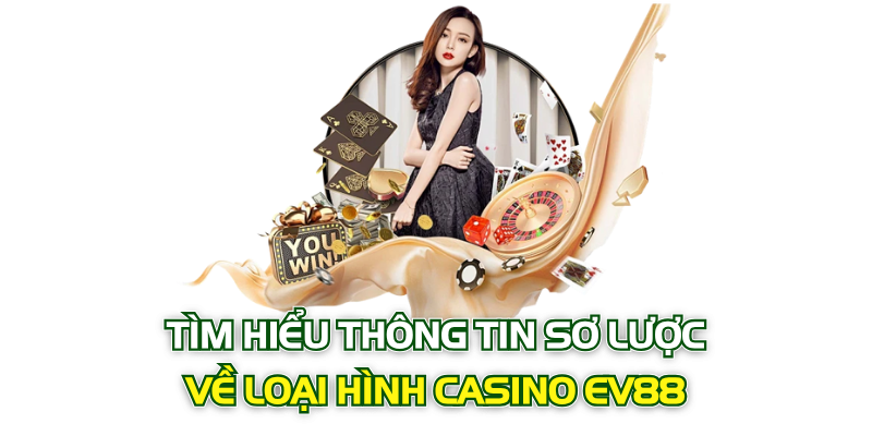 Tìm hiểu thông tin sơ lược về loại hình Casino EV88