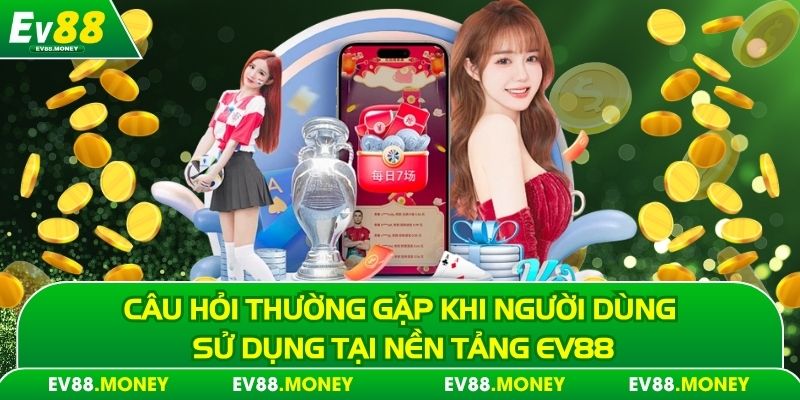 Câu Hỏi Thường Gặp Ev88 