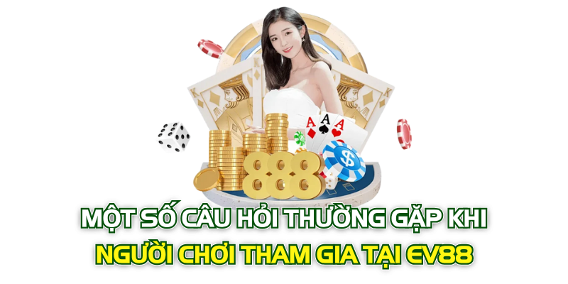 Một số câu hỏi thường gặp khi người chơi tham gia tại EV88