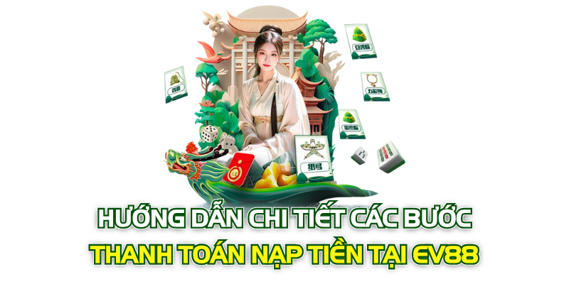 Hướng dẫn chi tiết các bước thanh toán nạp tiền tại EV88