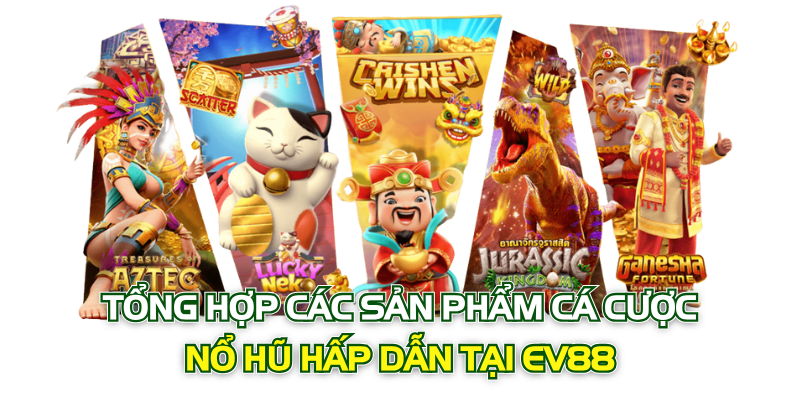 Tổng hợp các sản phẩm cá cược nổ hũ hấp dẫn tại EV88