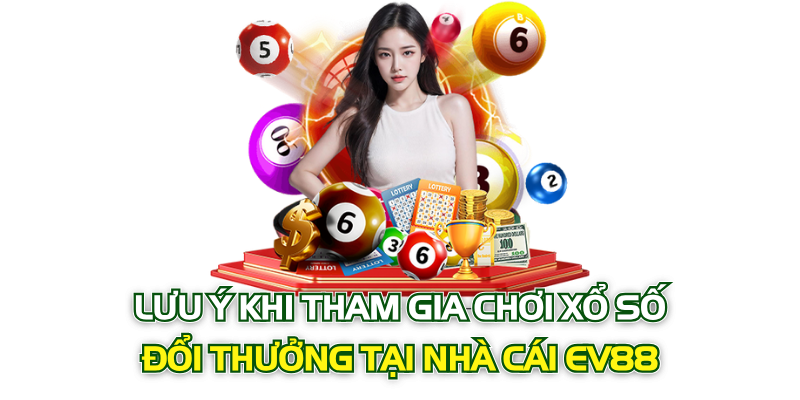 Lưu ý khi tham gia chơi xổ số đổi thưởng tại nhà cái Ev88