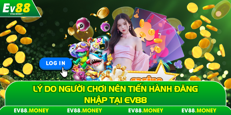 Lý do người chơi nên tiến hành đăng nhập tại Ev88