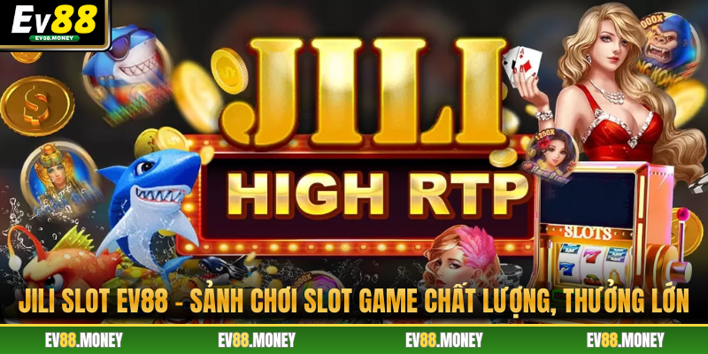 JILI Slot EV88 - Sảnh Chơi Slot Game Chất Lượng, Thưởng Lớn